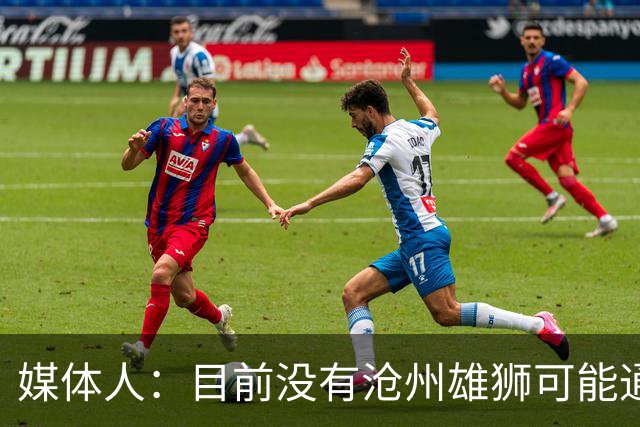 媒体人：目前没有沧州雄狮可能通过准入的消息