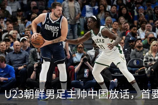 U23朝鲜男足主帅中国放话，首要目标小组出线，全力冲击奖牌